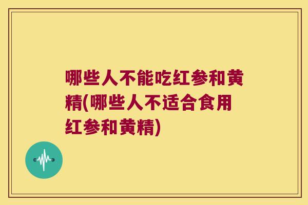 哪些人不能吃红参和黄精(哪些人不适合食用红参和黄精) 哪些人不能吃红参和黄精(哪些人不适合食用红参和黄精)