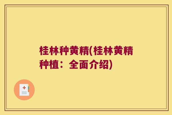 桂林种黄精(桂林黄精种植：全面介绍)