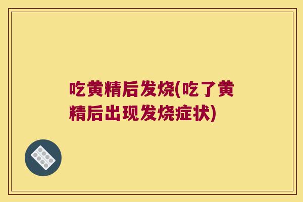 吃黄精后发烧(吃了黄精后出现发烧症状)