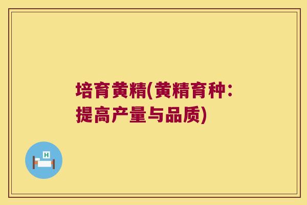 培育黄精(黄精育种:提高产量与品质) 培育黄精(黄精育种:提高产量与品质)