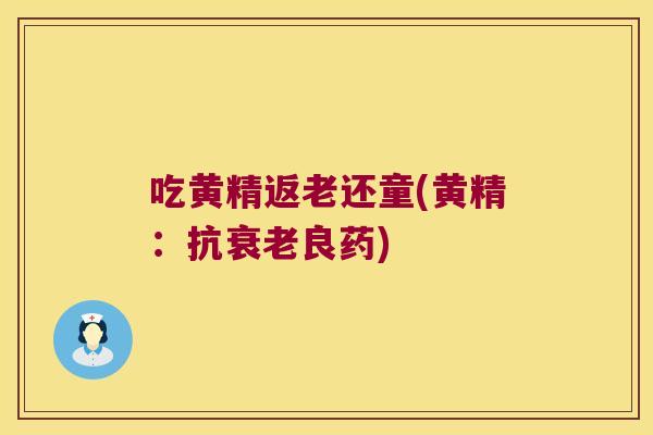 吃黄精返老还童(黄精：抗良药)