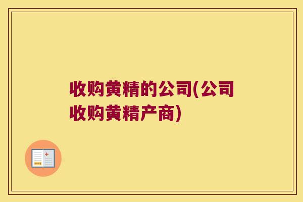 收购黄精的公司(公司收购黄精产商)