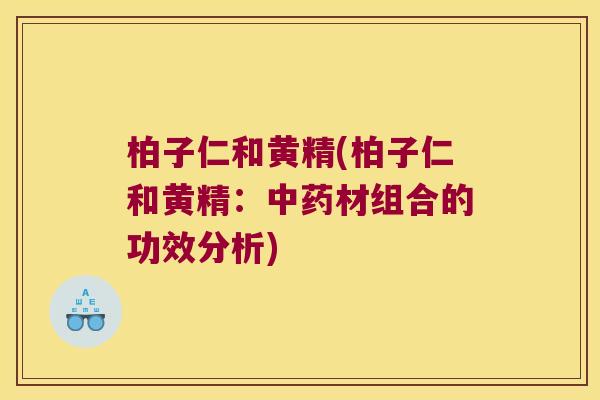 柏子仁和黄精(柏子仁和黄精：材组合的功效分析)