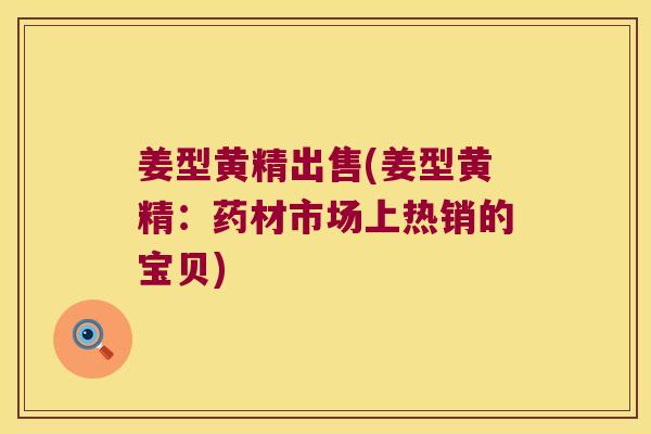 姜型黄精出售(姜型黄精：药材市场上热销的宝贝)