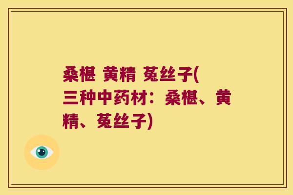 桑椹 黄精 菟丝子(三种材：桑椹、黄精、菟丝子)