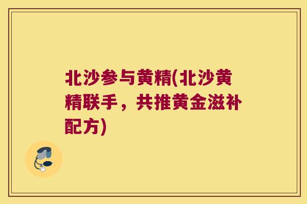 北沙参与黄精(北沙黄精联手，共推黄金滋补配方)