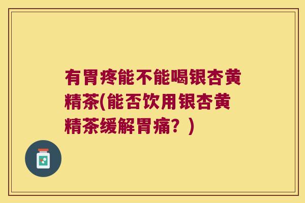 有胃疼能不能喝银杏黄精茶(能否饮用银杏黄精茶缓解胃痛?) 有胃疼能不能喝银杏黄精茶(能否饮用银杏黄精茶缓解胃痛?)