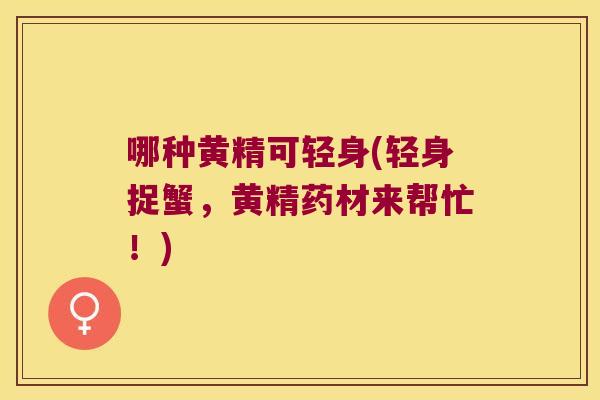 哪种黄精可轻身(轻身捉蟹,黄精药材来帮忙!) 哪种黄精可轻身(轻身捉蟹,黄精药材来帮忙!)