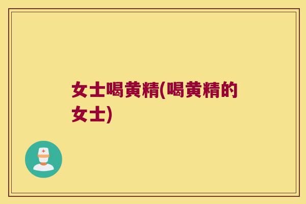 女士喝黄精(喝黄精的女士) 女士喝黄精(喝黄精的女士)