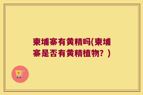 柬埔寨有黄精吗(柬埔寨是否有黄精植物?) 柬埔寨有黄精吗(柬埔寨是否有黄精植物?)