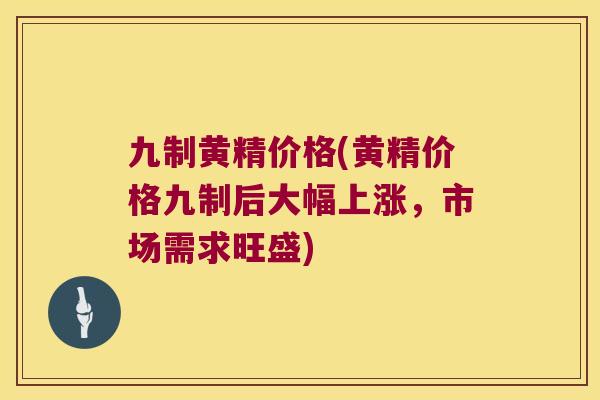 九制黄精价格(黄精价格九制后大幅上涨,市场需求旺盛) 九制黄精价格(黄精价格九制后大幅上涨,市场需求旺盛)