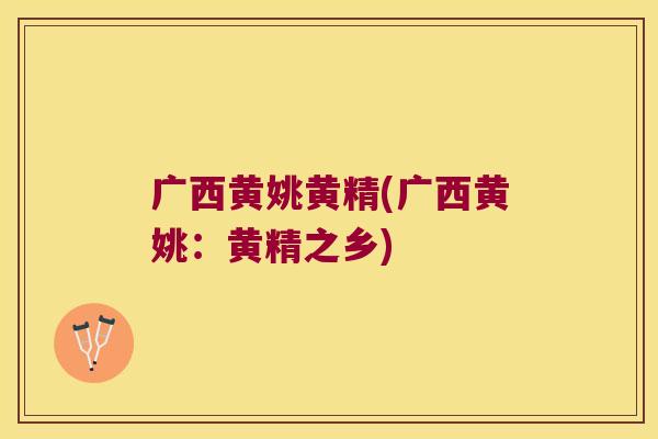 广西黄姚黄精(广西黄姚:黄精之乡) 广西黄姚黄精(广西黄姚:黄精之乡)
