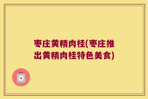 枣庄黄精肉桂(枣庄推出黄精肉桂特色美食) 枣庄黄精肉桂(枣庄推出黄精肉桂特色美食)