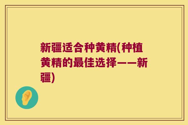 新疆适合种黄精(种植黄精的佳选择——新疆) 新疆适合种黄精(种植黄精的佳选择——新疆)