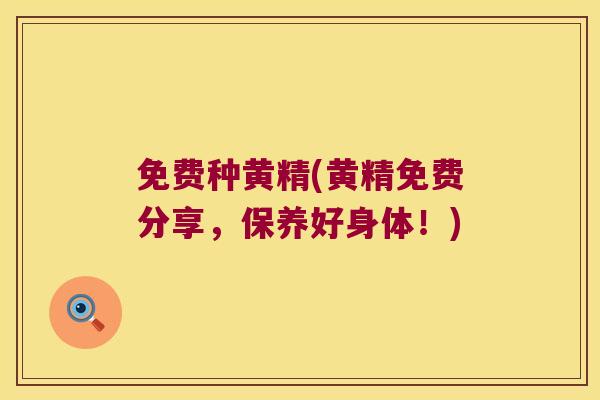 免费种黄精(黄精免费分享,保养好身体!) 免费种黄精(黄精免费分享,保养好身体!)