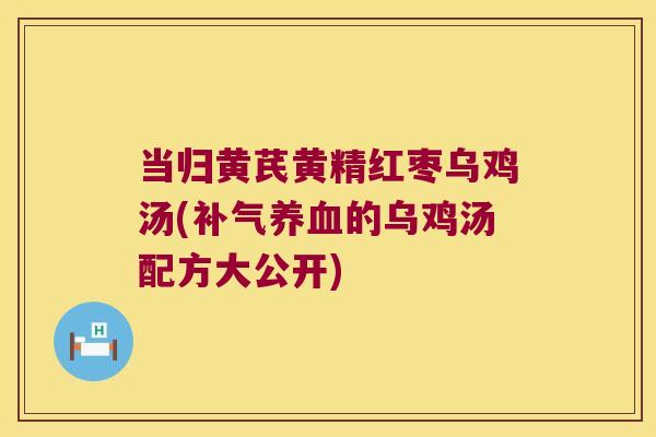 当归黄芪黄精红枣乌鸡汤(的乌鸡汤配方大公开) 当归黄芪黄精红枣乌鸡汤(的乌鸡汤配方大公开)