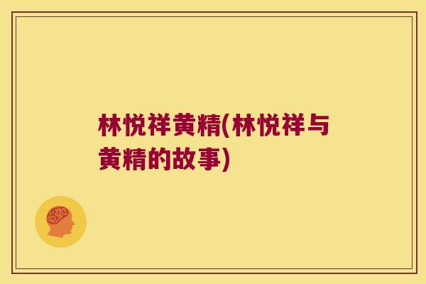 林悦祥黄精(林悦祥与黄精的故事) 林悦祥黄精(林悦祥与黄精的故事)