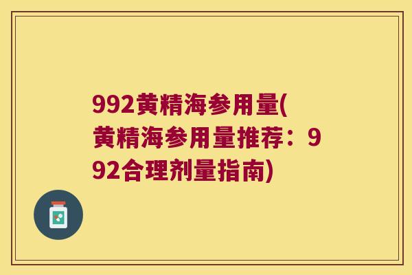 992黄精海参用量(黄精海参用量推荐：992合理剂量指南)