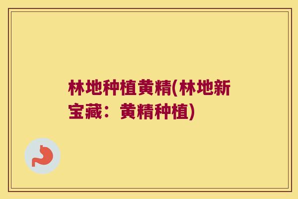 林地种植黄精(林地新宝藏:黄精种植) 林地种植黄精(林地新宝藏:黄精种植)