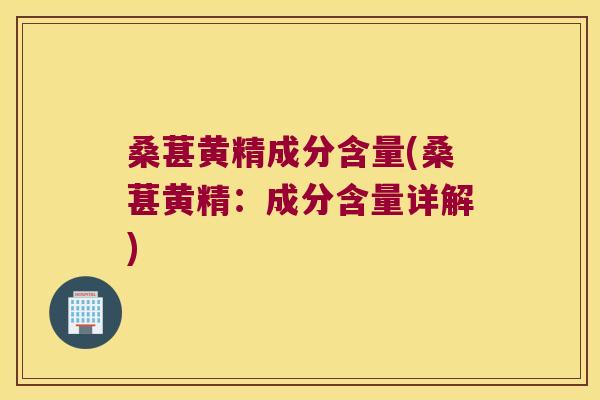 桑葚黄精成分含量(桑葚黄精：成分含量详解)
