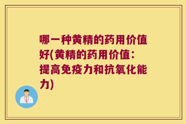 哪一种黄精的药用价值好(黄精的药用价值:提高力和能力) 哪一种黄精的药用价值好(黄精的药用价值:提高力和能力)