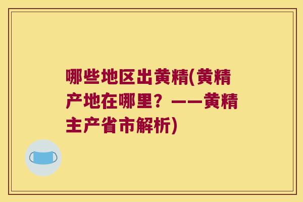 哪些地区出黄精(黄精产地在哪里？——黄精主产省市解析)