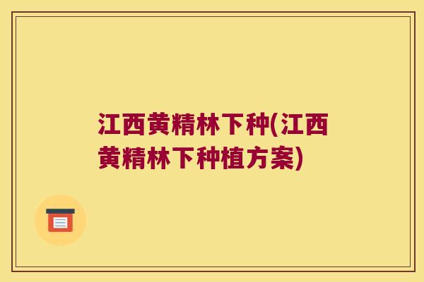 江西黄精林下种(江西黄精林下种植方案)