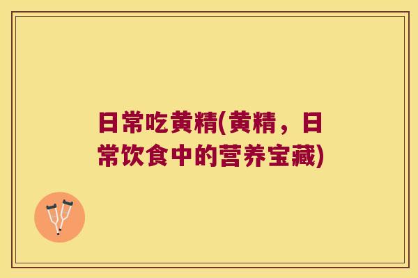 日常吃黄精(黄精，日常饮食中的营养宝藏)