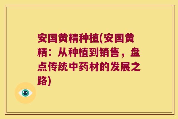 安国黄精种植(安国黄精：从种植到销售，盘点传统材的发展之路)