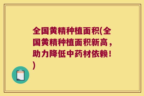 全国黄精种植面积(全国黄精种植面积新高，助力降低材依赖！)