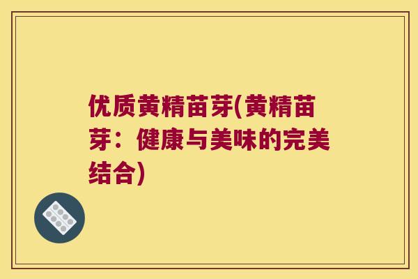 优质黄精苗芽(黄精苗芽：健康与美味的完美结合)