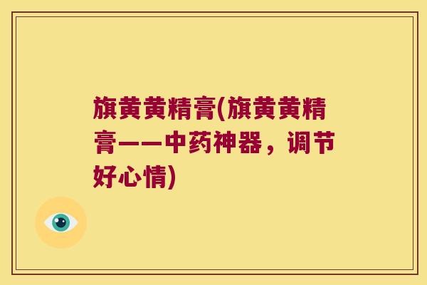 旗黄黄精膏(旗黄黄精膏——神器，调节好心情)