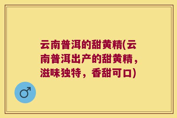 云南普洱的甜黄精(云南普洱出产的甜黄精,滋味独特,香甜可口) 云南普洱的甜黄精(云南普洱出产的甜黄精,滋味独特,香甜可口)
