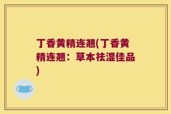 丁香黄精连翘(丁香黄精连翘：草本祛湿佳品)