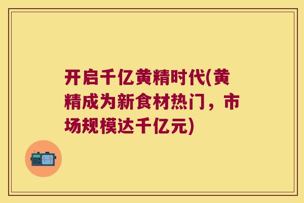 开启千亿黄精时代(黄精成为新食材热门，市场规模达千亿元)
