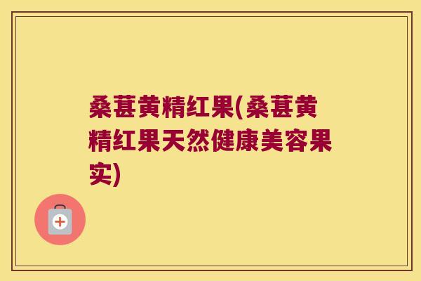 桑葚黄精红果(桑葚黄精红果天然健康美容果实)