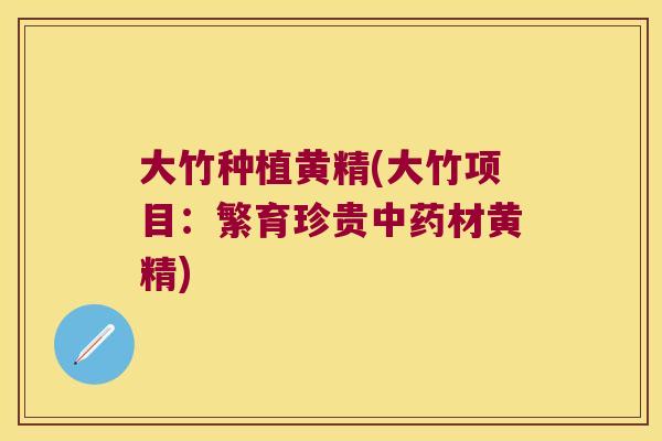 大竹种植黄精(大竹项目：繁育珍贵材黄精)
