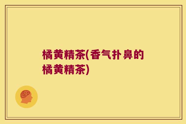 橘黄精茶(香气扑鼻的橘黄精茶)