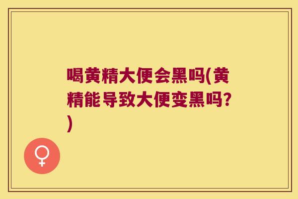 喝黄精大便会黑吗(黄精能导致大便变黑吗？)