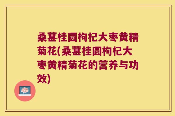 桑葚桂圆枸杞大枣黄精菊花(桑葚桂圆枸杞大枣黄精菊花的营养与功效) 桑葚桂圆枸杞大枣黄精菊花(桑葚桂圆枸杞大枣黄精菊花的营养与功效)