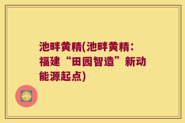 池畔黄精(池畔黄精：福建“田园智造”新动能源起点)