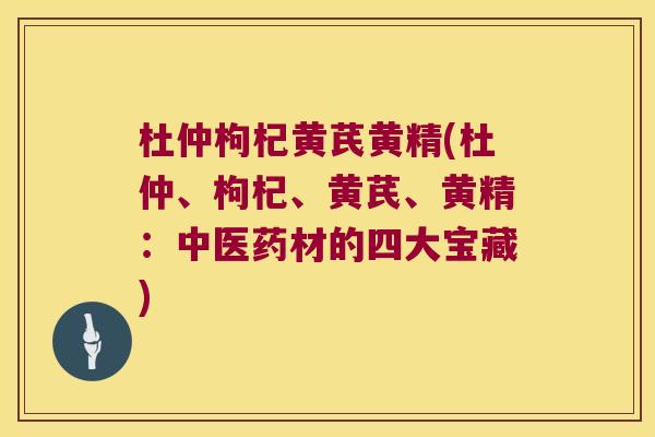 杜仲枸杞黄芪黄精(杜仲、枸杞、黄芪、黄精：中医药材的四大宝藏)