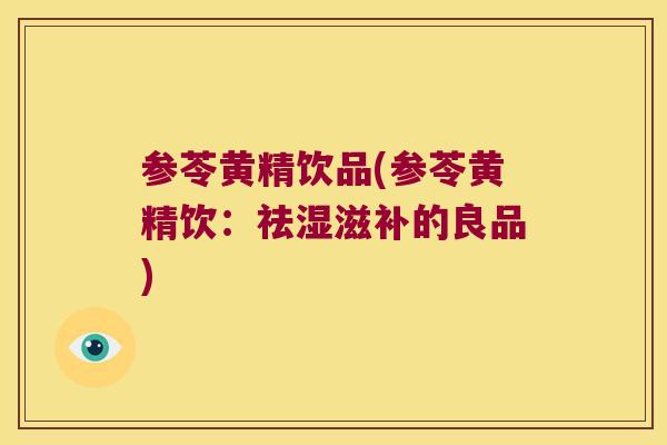 参苓黄精饮品(参苓黄精饮：祛湿滋补的良品)