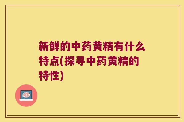 新鲜的黄精有什么特点(探寻黄精的特性) 新鲜的黄精有什么特点(探寻黄精的特性)