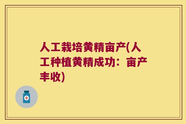 人工栽培黄精亩产(人工种植黄精成功：亩产丰收)
