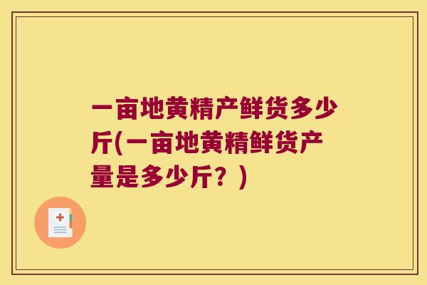 一亩地黄精产鲜货多少斤(一亩地黄精鲜货产量是多少斤？)