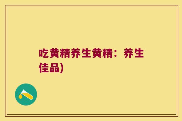 吃黄精养生黄精:养生佳品) 吃黄精养生黄精:养生佳品)