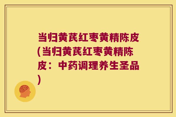 当归黄芪红枣黄精陈皮(当归黄芪红枣黄精陈皮：调理养生圣品)