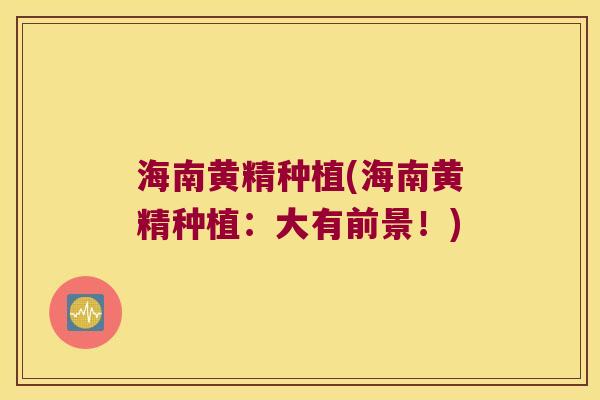 海南黄精种植(海南黄精种植:大有前景!) 海南黄精种植(海南黄精种植:大有前景!)