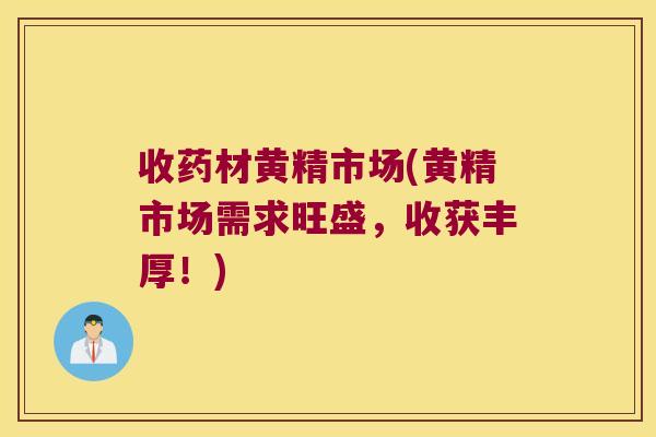 收药材黄精市场(黄精市场需求旺盛，收获丰厚！)